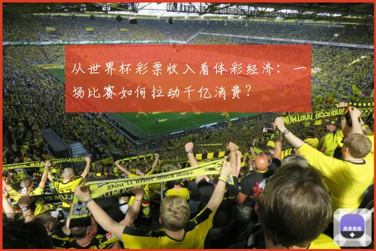 从世界杯彩票收入看体彩经济：一场比赛如何拉动千亿消费？