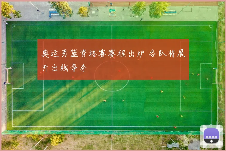 奥运男篮资格赛赛程出炉 各队将展开出线争夺
