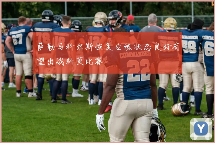 萨勒马科尔斯恢复合练状态良好有望出战科莫比赛