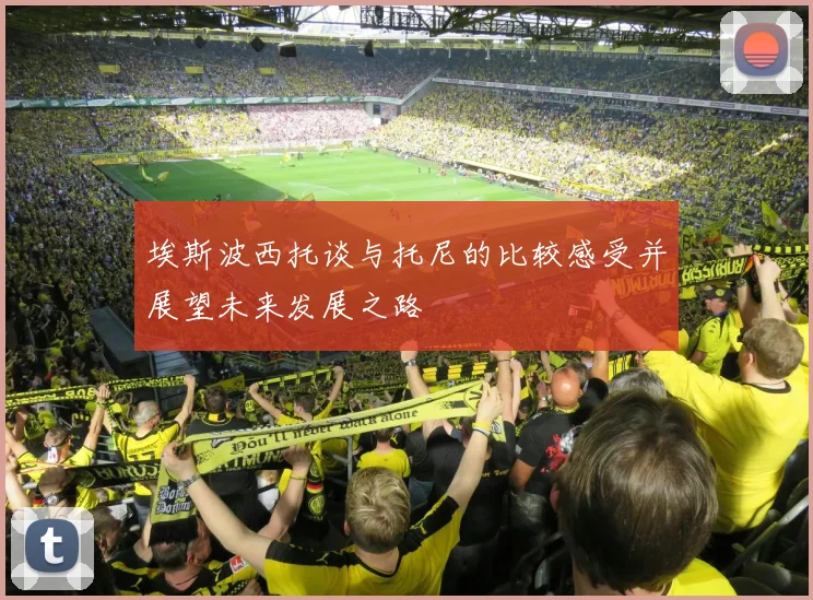 埃斯波西托谈与托尼的比较感受并展望未来发展之路